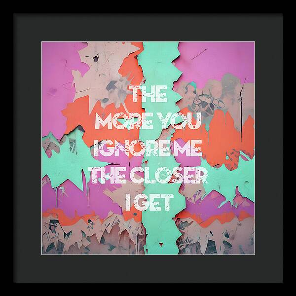 The More You Ignore Me The Closer I Get - Framed Print