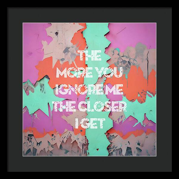 The More You Ignore Me The Closer I Get - Framed Print