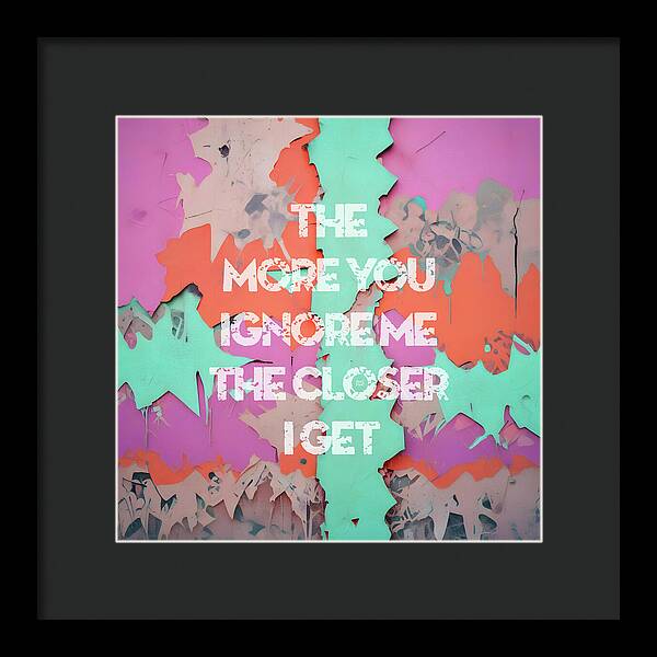 The More You Ignore Me The Closer I Get - Framed Print