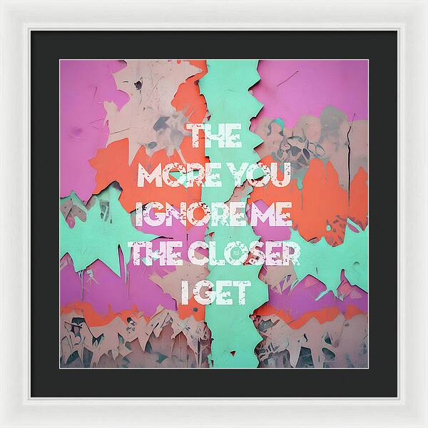 The More You Ignore Me The Closer I Get - Framed Print