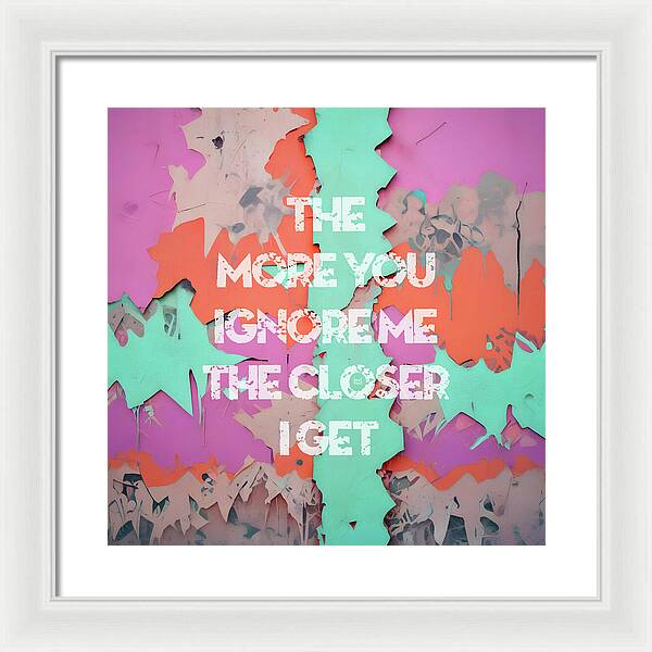 The More You Ignore Me The Closer I Get - Framed Print