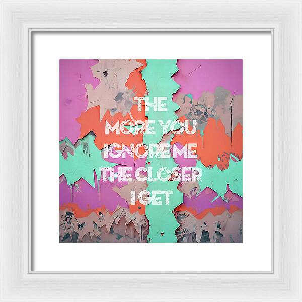 The More You Ignore Me The Closer I Get - Framed Print