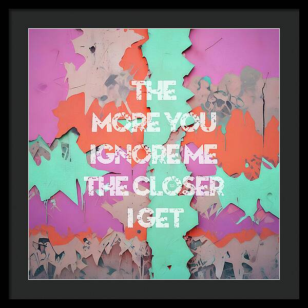 The More You Ignore Me The Closer I Get - Framed Print