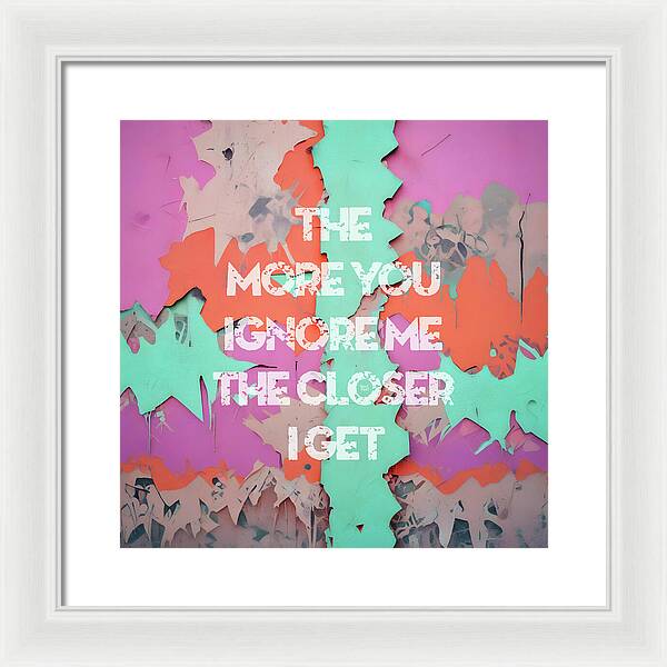 The More You Ignore Me The Closer I Get - Framed Print