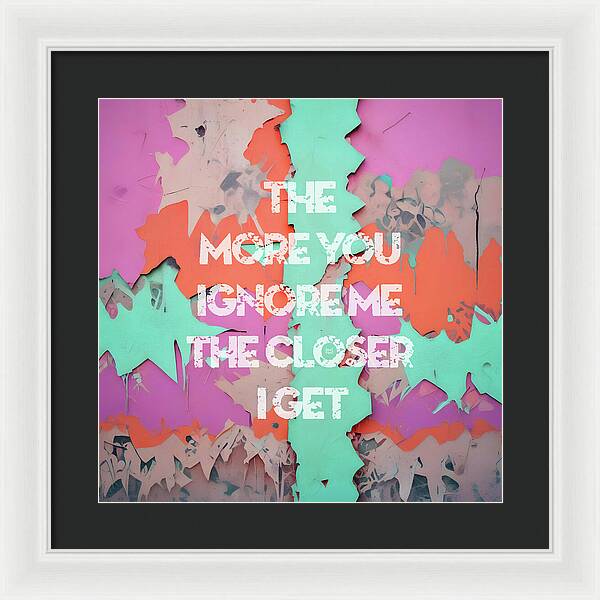 The More You Ignore Me The Closer I Get - Framed Print