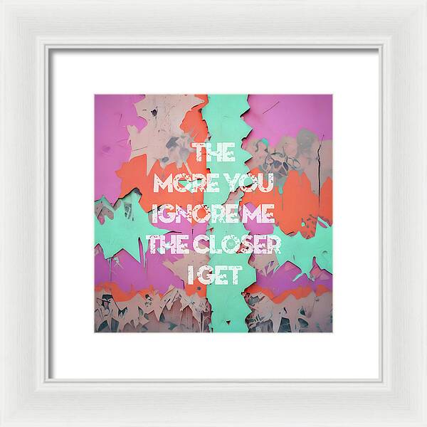 The More You Ignore Me The Closer I Get - Framed Print