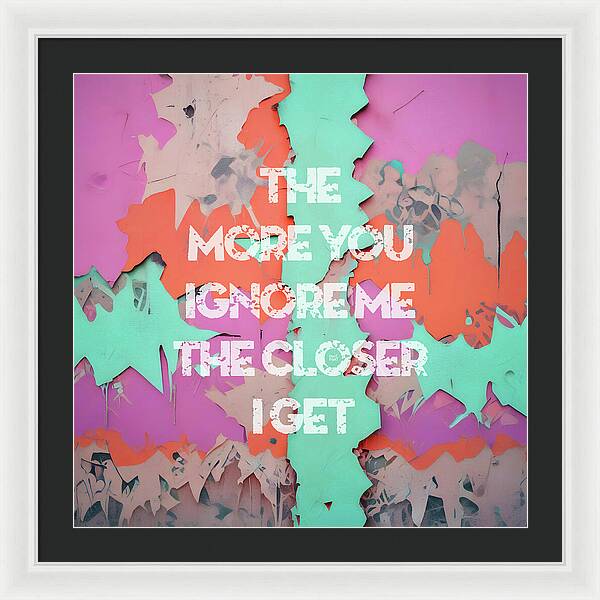 The More You Ignore Me The Closer I Get - Framed Print