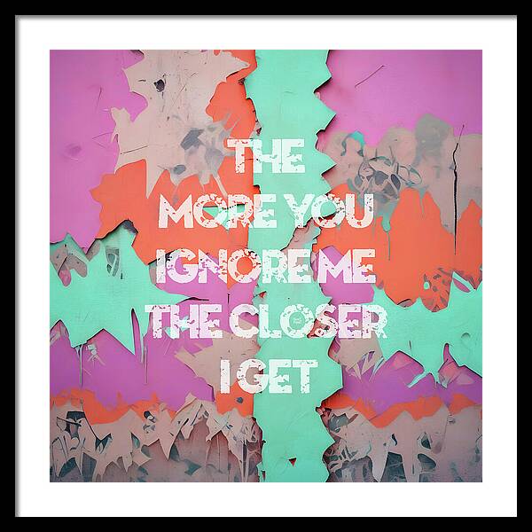 The More You Ignore Me The Closer I Get - Framed Print