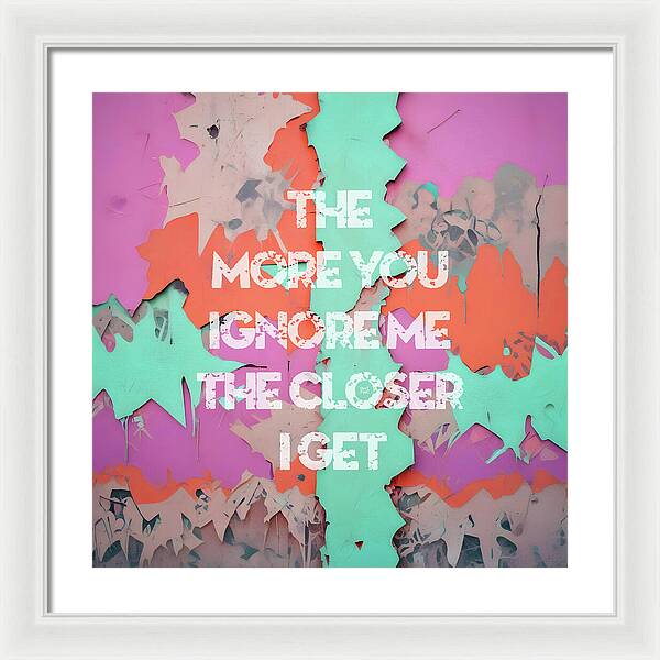 The More You Ignore Me The Closer I Get - Framed Print