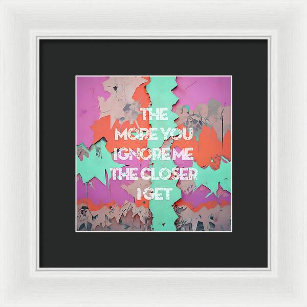 The More You Ignore Me The Closer I Get - Framed Print