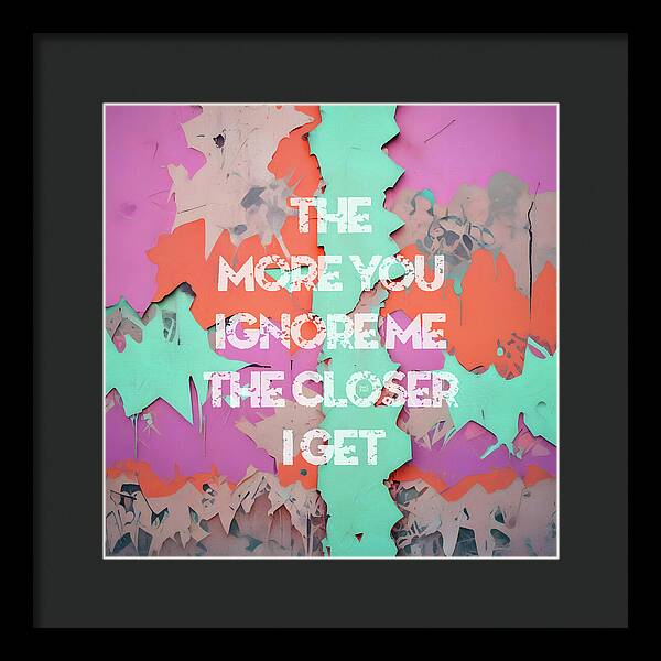 The More You Ignore Me The Closer I Get - Framed Print