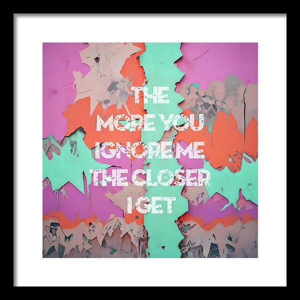 The More You Ignore Me The Closer I Get - Framed Print