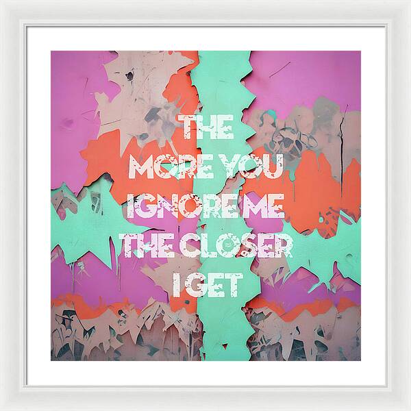 The More You Ignore Me The Closer I Get - Framed Print