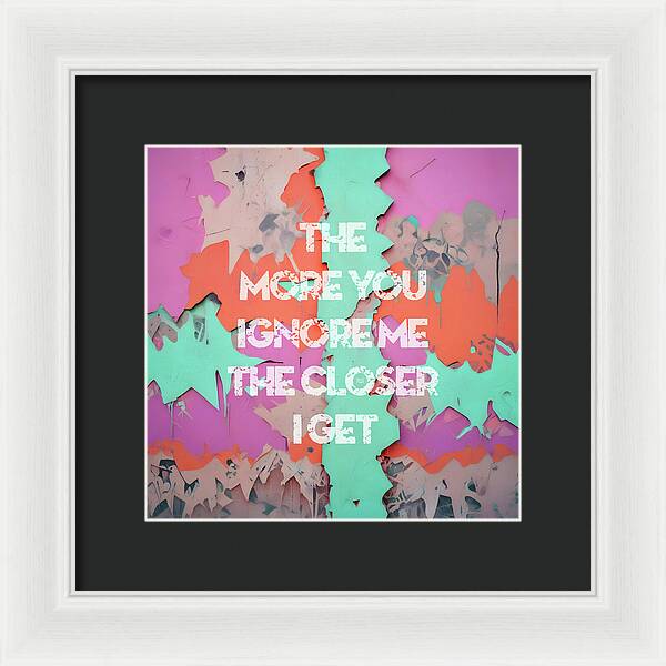 The More You Ignore Me The Closer I Get - Framed Print