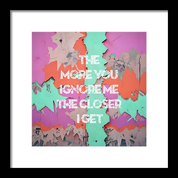 The More You Ignore Me The Closer I Get - Framed Print