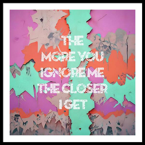 The More You Ignore Me The Closer I Get - Framed Print