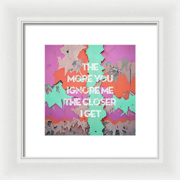 The More You Ignore Me The Closer I Get - Framed Print