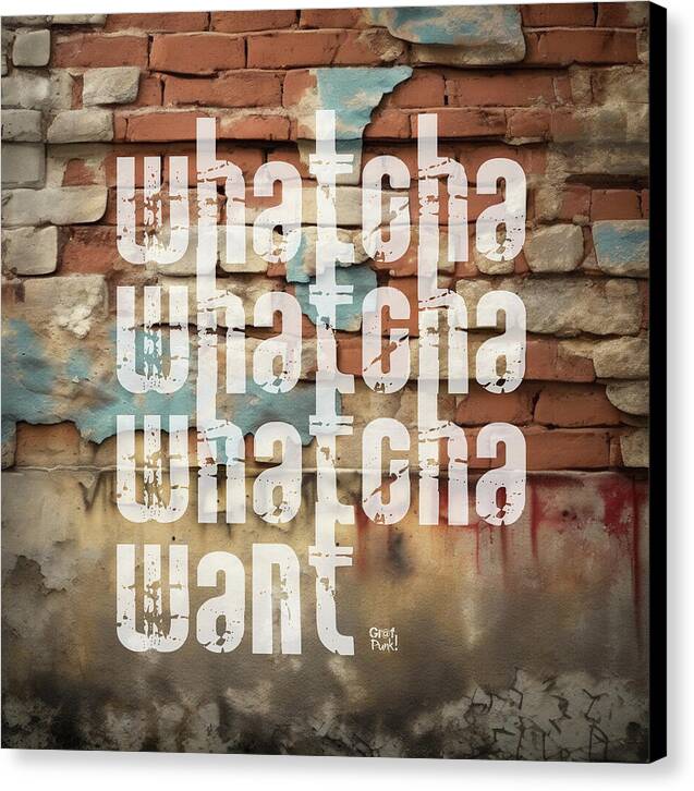 Whatcha Whatcha Whatcha Want - Canvas Print