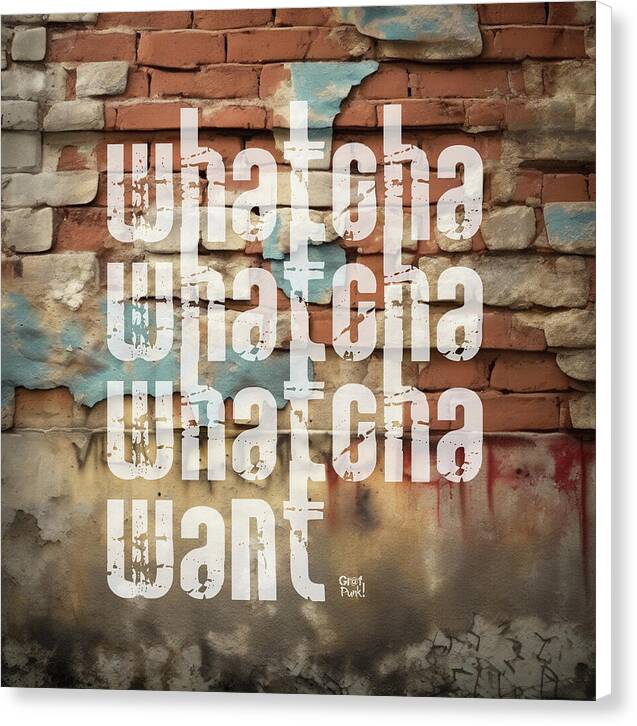 Whatcha Whatcha Whatcha Want - Canvas Print