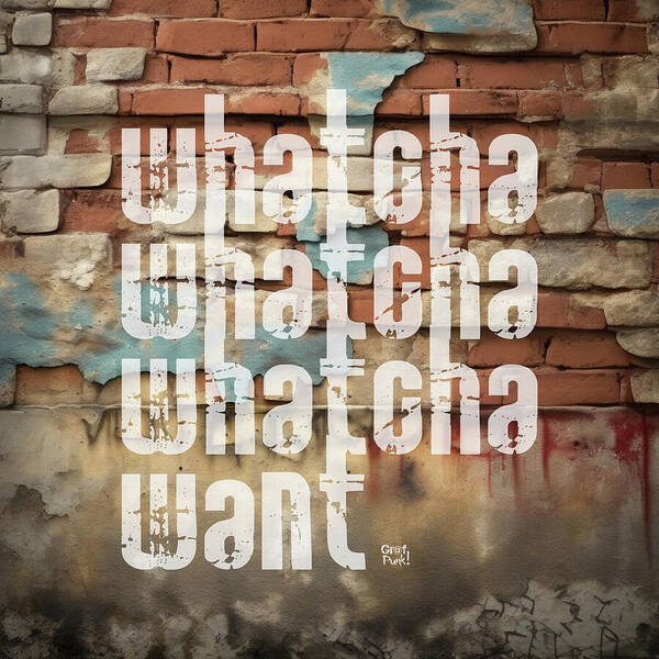 Whatcha Whatcha Whatcha Want - Art Print